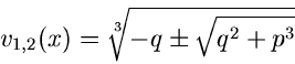 \begin{displaymath}
v_{1,2}(x) = \sqrt[3]{-q \pm \sqrt{q^{2}+p^{3}}}
\end{displaymath}