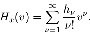 \begin{displaymath}
H_{x}(v) = \sum_{\nu=1}^{\infty} \frac{h_{\nu}}{\nu !} v^{\nu}.
\end{displaymath}