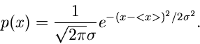 \begin{displaymath}
p(x) = \frac{1}{\sqrt{2\pi} \sigma} e^{-(x-<x>)^{2}/2 \sigma^{2}}.
\end{displaymath}