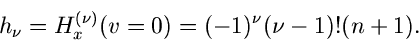 \begin{displaymath}
h_{\nu} = H_{x}^{(\nu)}(v=0) = (-1)^{\nu} (\nu -1)! (n+1).
\end{displaymath}