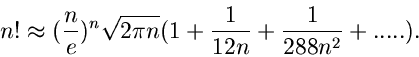 \begin{displaymath}
n! \approx (\frac{n}{e})^{n} \sqrt{2\pi n} (1 + \frac{1}{12 n} +
\frac{1}{288 n^{2}} + .....).
\end{displaymath}