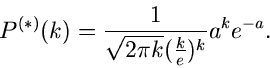 \begin{displaymath}
P^{(*)}(k) = \frac{1}{\sqrt{2\pi k} (\frac{k}{e})^{k}} a^{k} e^{-a}.
\end{displaymath}