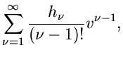 $\displaystyle \sum_{\nu =1}^{\infty} \frac{h_{\nu}}{(\nu -1)!} v^{\nu -1},$