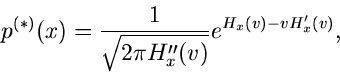 \begin{displaymath}
p^{(*)}(x) = \frac{1}{\sqrt{2\pi H_{x}''(v)}} e^{H_{x}(v)-vH_{x}'(v)} ,
\end{displaymath}