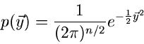 \begin{displaymath}
p(\vec{y}) = \frac{1}{(2\pi)^{n/2}} e^{-\frac{1}{2} \vec{y}^{2}}
\end{displaymath}