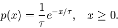 \begin{displaymath}
p(x) = \frac{1}{\tau} e^{-x/\tau}, \; \; \; x \geq 0.
\end{displaymath}