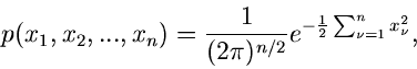 \begin{displaymath}
p(x_{1},x_{2},...,x_{n}) = \frac{1}{(2\pi)^{n/2}} e^{-\frac{1}{2}
\sum_{\nu=1}^{n} x_{\nu}^{2}},
\end{displaymath}