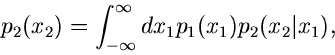 \begin{displaymath}
p_{2}(x_{2}) = \int_{-\infty}^{\infty} dx_{1} p_{1}(x_{1})
p_{2}(x_{2}\vert x_{1}),
\end{displaymath}