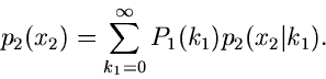 \begin{displaymath}
p_{2}(x_{2}) = \sum_{k_{1}=0}^{\infty} P_{1}(k_{1})
p_{2}(x_{2}\vert k_{1}) .
\end{displaymath}