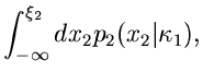 $\displaystyle \int_{-\infty}^{\xi_{2}} dx_{2}
p_{2}(x_{2}\vert\kappa_{1}),$