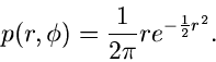 \begin{displaymath}
p(r,\phi ) = \frac{1}{2\pi} r e^{-\frac{1}{2} r^{2}}.
\end{displaymath}