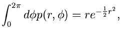 $\displaystyle \int_{0}^{2\pi} d\phi p(r,\phi ) = r e^{-\frac{1}{2}r^{2}},$