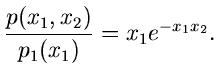 $\displaystyle \frac{p(x_{1},x_{2})}{p_{1}(x_{1})} =
x_{1} e^{-x_{1} x_{2}}.$
