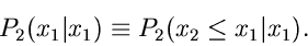 \begin{displaymath}
P_{2}(x_{1}\vert x_{1}) \equiv P_{2}(x_{2} \leq x_{1}\vert x_{1}).
\end{displaymath}