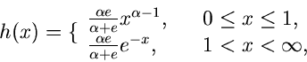 \begin{displaymath}
h(x) = \{ \begin{array}{ll} \frac{\alpha e}{\alpha +e}
x^{\...
... e}{\alpha +e} e^{-x}, \; \; \; & 1 < x < \infty,
\end{array} \end{displaymath}