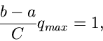 \begin{displaymath}
\frac{b-a}{C} q_{max} = 1,
\end{displaymath}