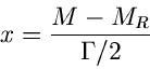 \begin{displaymath}
x = \frac{M - M_{R}}{\Gamma/2}
\end{displaymath}