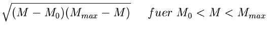 $\displaystyle \sqrt{(M- M_{0})(M_{max}-M)} \; \; \; \; \; fuer \; M_{0} < M < M_{max}$