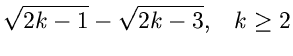 $\displaystyle \sqrt{2k-1} - \sqrt{2k-3}, \; \; \; k \geq 2$