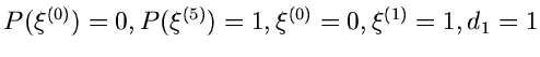 $P(\xi^{(0)}) = 0, P(\xi^{(5)}) = 1,
\xi^{(0)} = 0, \xi^{(1)} = 1, d_{1} = 1$