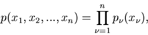 \begin{displaymath}
p(x_{1},x_{2},...,x_{n}) = \prod_{\nu=1}^{n} p_{\nu}(x_{\nu}),
\end{displaymath}