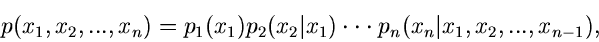 \begin{displaymath}
p(x_{1},x_{2},...,x_{n}) = p_{1}(x_{1}) p_{2}(x_{2}\vert x_{1}) \cdot \cdot \cdot
p_{n}(x_{n}\vert x_{1},x_{2},...,x_{n-1}),
\end{displaymath}