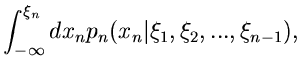 $\displaystyle \int_{-\infty}^{\xi_{n}}
dx_{n} p_{n}(x_{n}\vert\xi_{1},\xi_{2},...,\xi_{n-1}),$