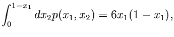 $\displaystyle \int_{0}^{1-x_{1}} dx_{2} p(x_{1},x_{2}) =
6x_{1} (1-x_{1}),$