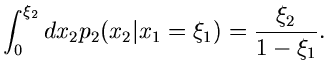 $\displaystyle \int_{0}^{\xi_{2}} dx_{2} p_{2}(x_{2}\vert x_{1}=\xi_{1})
= \frac{\xi_{2}}{1-\xi_{1}}.$