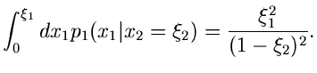 $\displaystyle \int_{0}^{\xi_{1}} dx_{1} p_{1}(x_{1}\vert x_{2}=\xi_{2})
= \frac{\xi_{1}^{2}}{(1-\xi_{2})^{2}}.$