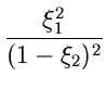 $\displaystyle \frac{\xi_{1}^{2}}{(1-\xi_{2})^{2}}$