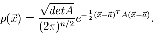 \begin{displaymath}
p(\vec{x}) = \frac{\sqrt{det A}}{(2\pi)^{n/2}} e^{-\frac{1}{2}
(\vec{x}-\vec{a})^{T} A (\vec{x}-\vec{a})}.
\end{displaymath}