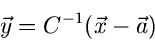 \begin{displaymath}
\vec{y} = C^{-1} (\vec{x}-\vec{a})
\end{displaymath}