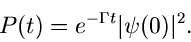 \begin{displaymath}
P(t) = e^{-\Gamma t} \vert\psi(0)\vert^{2}.
\end{displaymath}