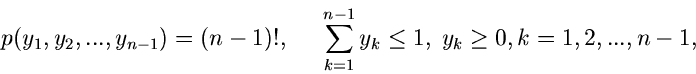 \begin{displaymath}
p(y_{1},y_{2},...,y_{n-1}) = (n-1)!, \; \; \; \; \; \sum_{k=1}^{n-1} y_{k}
\leq 1, \; y_{k} \geq 0, k=1,2,...,n-1,
\end{displaymath}
