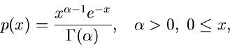 \begin{displaymath}
p(x) = \frac{x^{\alpha -1} e^{-x}}{\Gamma(\alpha)}, \; \; \; \alpha > 0, \;
0 \leq x,
\end{displaymath}
