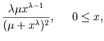 $\displaystyle \frac{\lambda \mu x^{\lambda -1}}{(\mu+x^{\lambda})^{2}}, \; \; \;
\; \; 0 \leq x,$