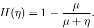\begin{displaymath}
H(\eta) = 1 - \frac{\mu}{\mu+\eta}.
\end{displaymath}