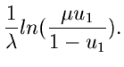 $\displaystyle \frac{1}{\lambda} ln(\frac{\mu u_{1}}{1-u_{1}}).$