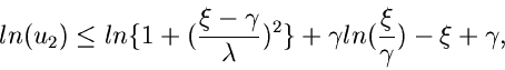 \begin{displaymath}
ln(u_{2}) \leq ln\{ 1 + (\frac{\xi-\gamma}{\lambda})^{2} \} + \gamma
ln(\frac{\xi}{\gamma}) - \xi + \gamma,
\end{displaymath}