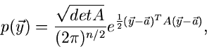 \begin{displaymath}
p(\vec{y}) = \frac{\sqrt{det A}}{(2\pi)^{n/2}} e^{\frac{1}{2}
(\vec{y}-\vec{a})^{T} A (\vec{y}-\vec{a})},
\end{displaymath}