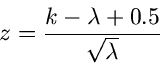 \begin{displaymath}
z = \frac{k - \lambda + 0.5}{\sqrt{\lambda}}
\end{displaymath}