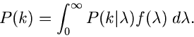 \begin{displaymath}
P(k) = \int_{0}^{\infty} P(k\vert\lambda) f(\lambda) \; d\lambda.
\end{displaymath}