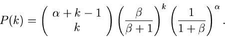 \begin{displaymath}
P(k) = \left( \begin{array}{c} \alpha + k -1 \\ k \end{array...
...beta+1} \right)^{k}
\left( \frac{1}{1+\beta} \right)^{\alpha}.
\end{displaymath}