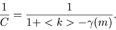 \begin{displaymath}
\frac{1}{C} = \frac{1}{1+<k>-\gamma(m)}.
\end{displaymath}