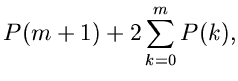 $\displaystyle P(m+1) + 2 \sum_{k=0}^{m} P(k),$