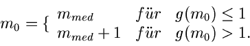 \begin{displaymath}
m_{0} = \{ \begin{array}{lll} m_{med} & f''ur & g(m_{0}) \leq 1 \\
m_{med} + 1 & f''ur & g(m_{0}) > 1. \end{array}\end{displaymath}