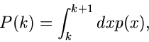 \begin{displaymath}
P(k) = \int_{k}^{k+1} dx p(x),
\end{displaymath}