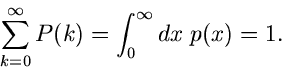 \begin{displaymath}
\sum_{k=0}^{\infty} P(k) = \int_{0}^{\infty} dx \; p(x) = 1.
\end{displaymath}