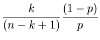 $\displaystyle \frac{k}{(n-k+1)} \frac{(1-p)}{p}$